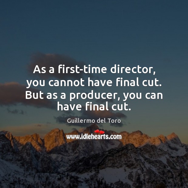 As a first-time director, you cannot have final cut. But as a Guillermo del Toro Picture Quote