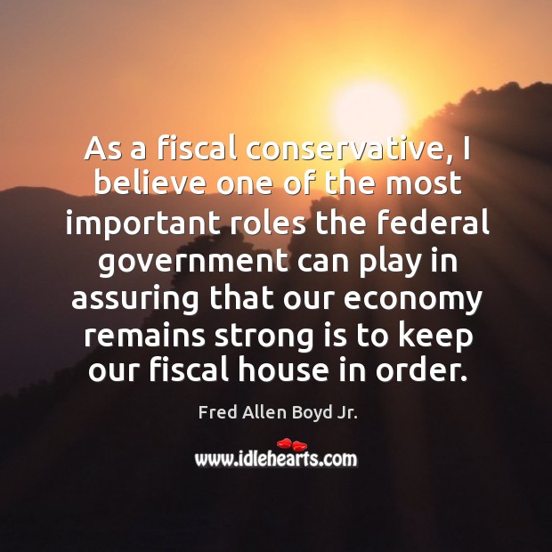 As a fiscal conservative, I believe one of the most important roles the federal Fred Allen Boyd Jr. Picture Quote