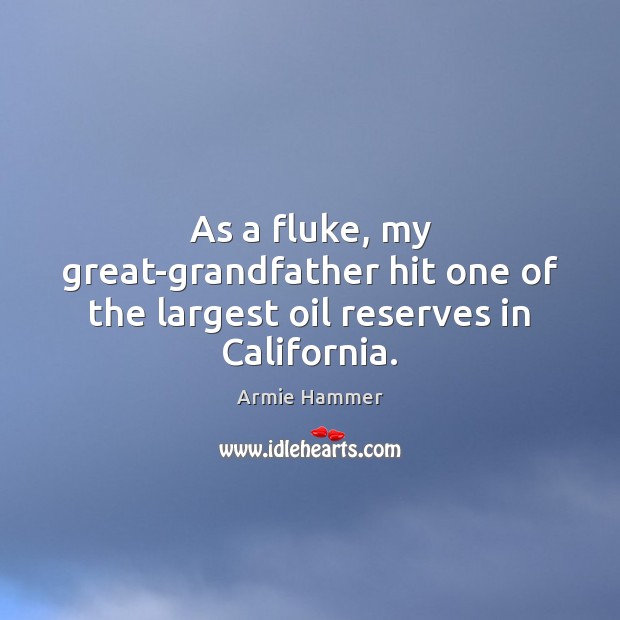 As a fluke, my great-grandfather hit one of the largest oil reserves in California. Armie Hammer Picture Quote