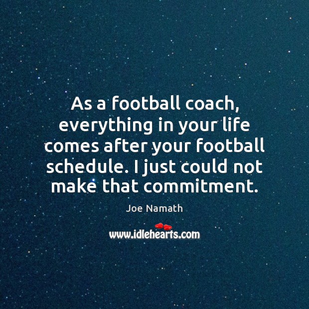 As a football coach, everything in your life comes after your football Joe Namath Picture Quote