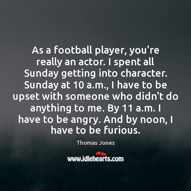 As a football player, you’re really an actor. I spent all Sunday Image