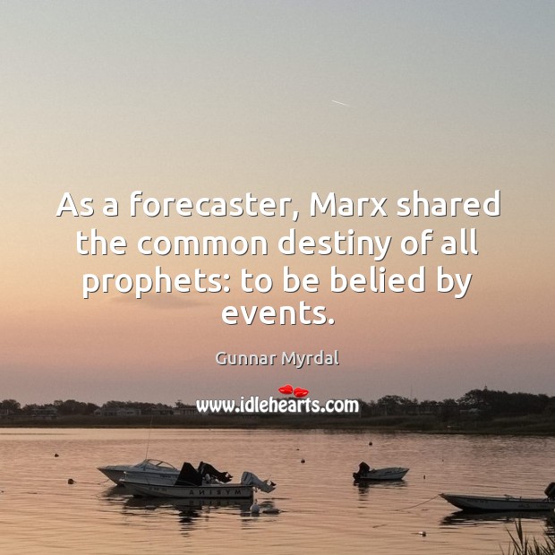 As a forecaster, Marx shared the common destiny of all prophets: to be belied by events. Gunnar Myrdal Picture Quote
