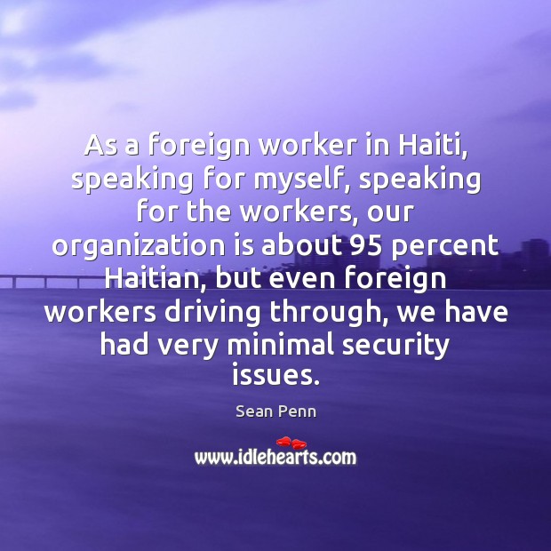 As a foreign worker in Haiti, speaking for myself, speaking for the Sean Penn Picture Quote