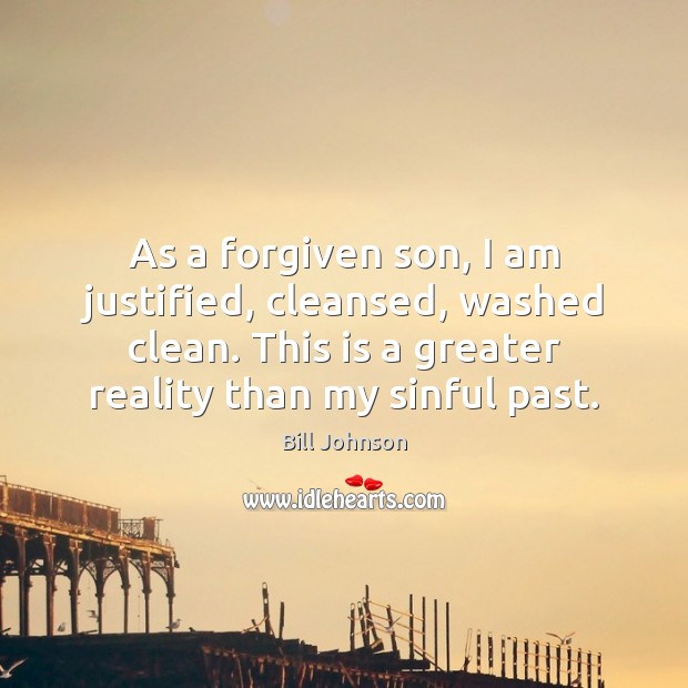 As a forgiven son, I am justified, cleansed, washed clean. This is Bill Johnson Picture Quote