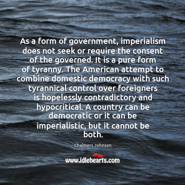As a form of government, imperialism does not seek or require the Chalmers Johnson Picture Quote