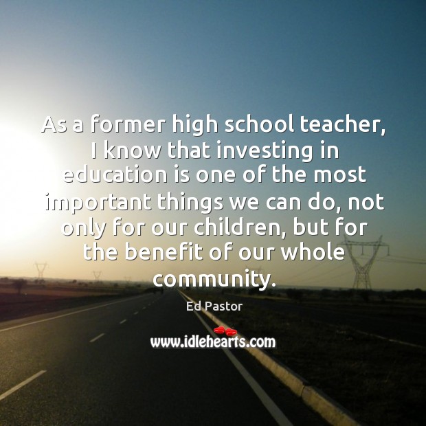 As a former high school teacher, I know that investing in education is one of the Ed Pastor Picture Quote