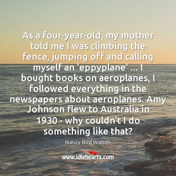 As a four-year-old, my mother told me I was climbing the fence, Nancy Bird Walton Picture Quote
