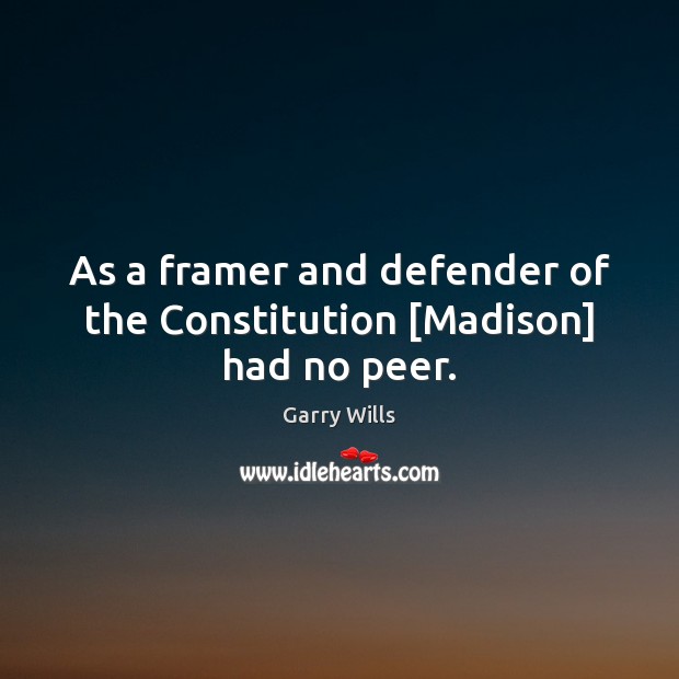 As a framer and defender of the Constitution [Madison] had no peer. Garry Wills Picture Quote