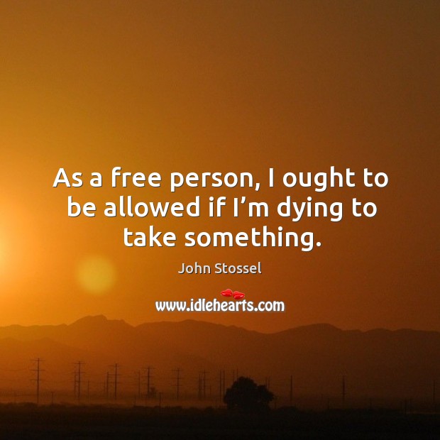 As a free person, I ought to be allowed if I’m dying to take something. Image