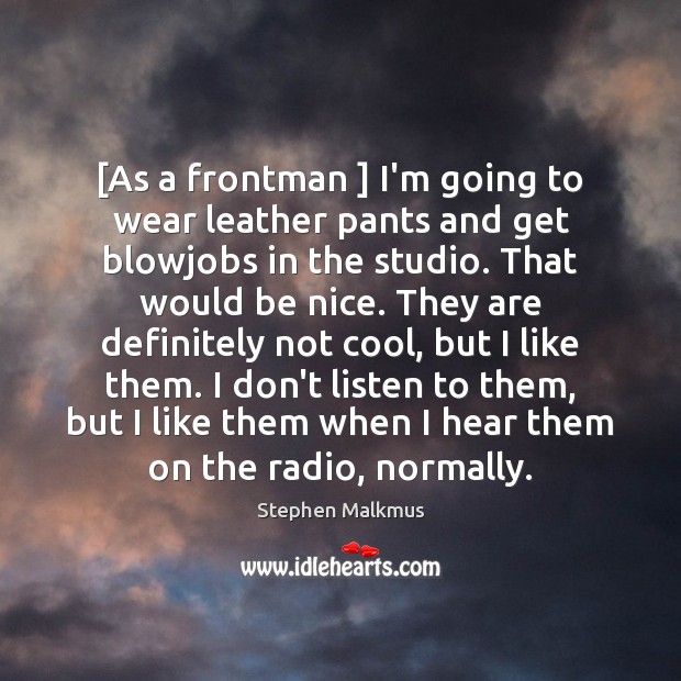 [As a frontman ] I’m going to wear leather pants and get blowjobs Stephen Malkmus Picture Quote
