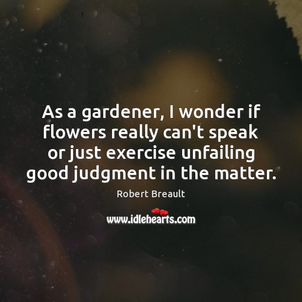 As a gardener, I wonder if flowers really can’t speak or just Exercise Quotes Image
