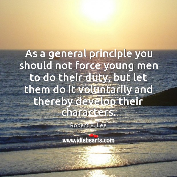 As a general principle you should not force young men to do Robert E. Lee Picture Quote