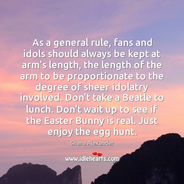 As a general rule, fans and idols should always be kept at Shana Alexander Picture Quote