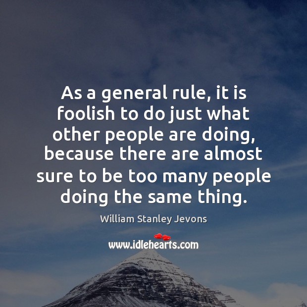 As a general rule, it is foolish to do just what other William Stanley Jevons Picture Quote
