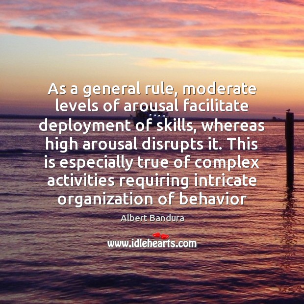 As a general rule, moderate levels of arousal facilitate deployment of skills, Behavior Quotes Image