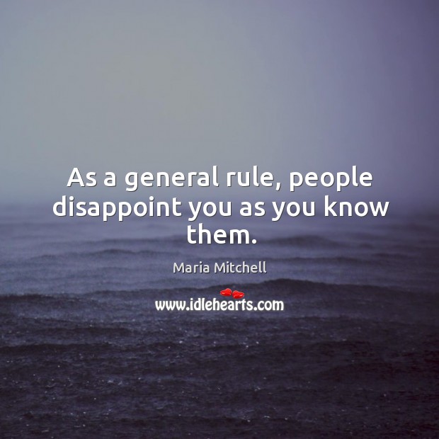 As a general rule, people disappoint you as you know them. Maria Mitchell Picture Quote