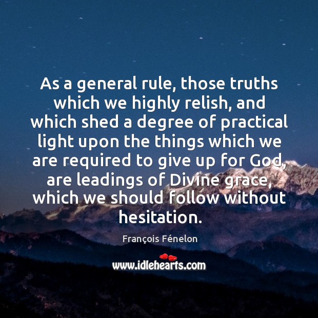 As a general rule, those truths which we highly relish, and which François Fénelon Picture Quote