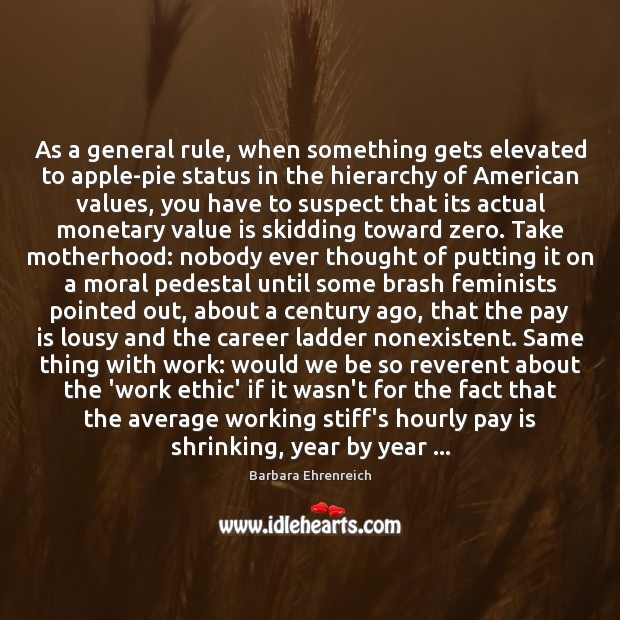 As a general rule, when something gets elevated to apple-pie status in Barbara Ehrenreich Picture Quote