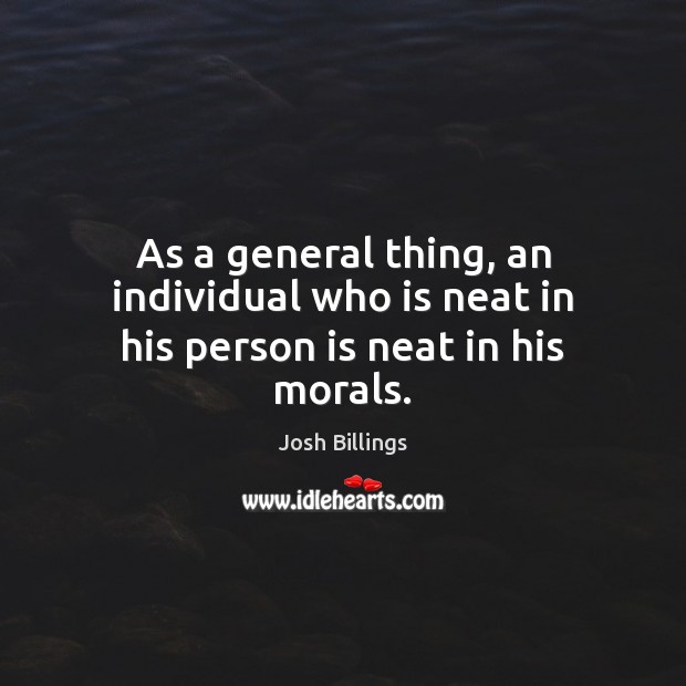 As a general thing, an individual who is neat in his person is neat in his morals. Josh Billings Picture Quote