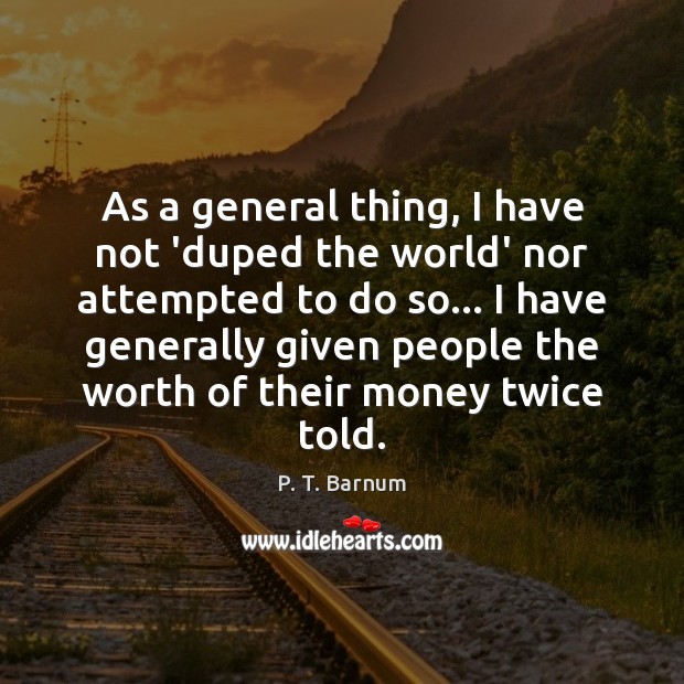 As a general thing, I have not ‘duped the world’ nor attempted P. T. Barnum Picture Quote
