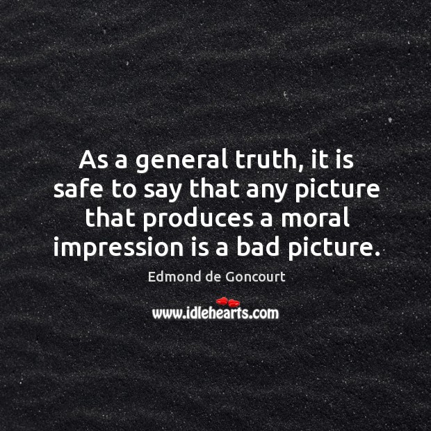 As a general truth, it is safe to say that any picture that produces a moral impression is a bad picture. 