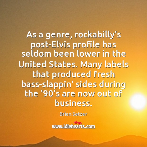 As a genre, rockabilly’s post-Elvis profile has seldom been lower in the Brian Setzer Picture Quote