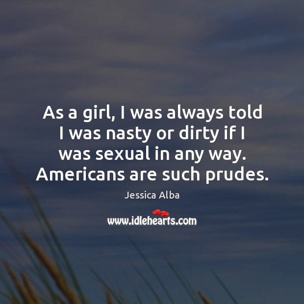 As a girl, I was always told I was nasty or dirty Jessica Alba Picture Quote