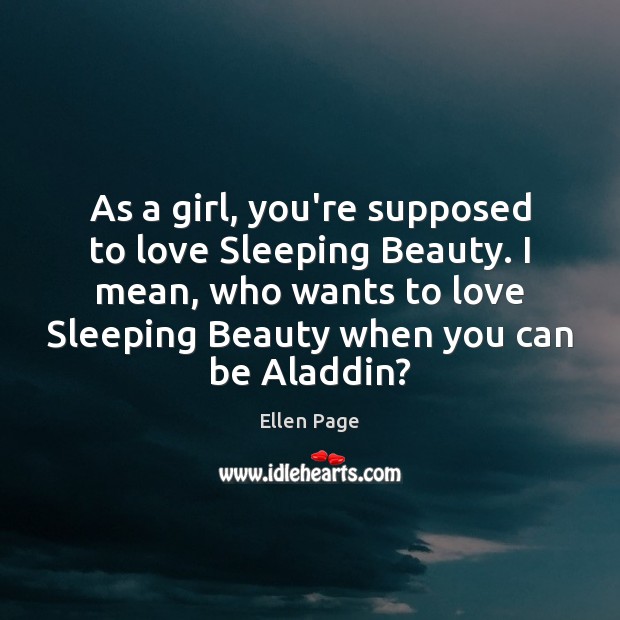 As a girl, you’re supposed to love Sleeping Beauty. I mean, who Ellen Page Picture Quote