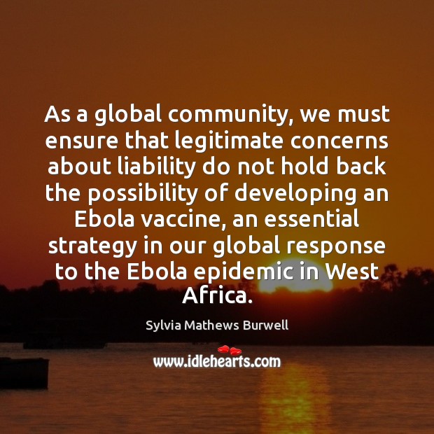 As a global community, we must ensure that legitimate concerns about liability Sylvia Mathews Burwell Picture Quote