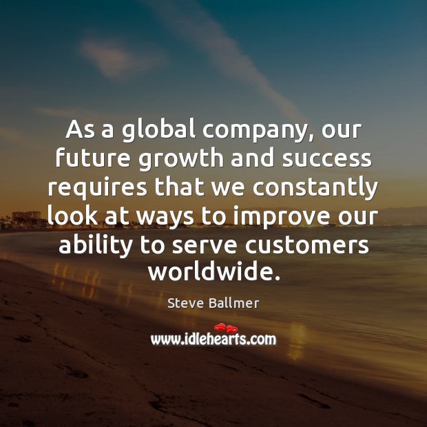 As a global company, our future growth and success requires that we Steve Ballmer Picture Quote