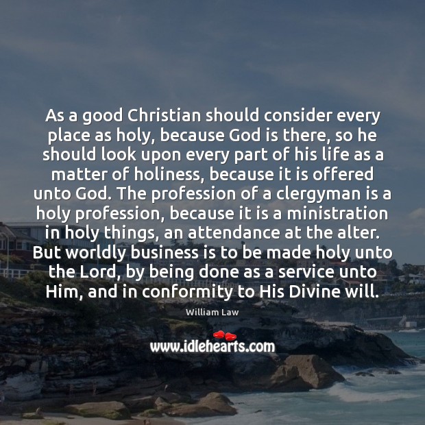 As a good Christian should consider every place as holy, because God William Law Picture Quote