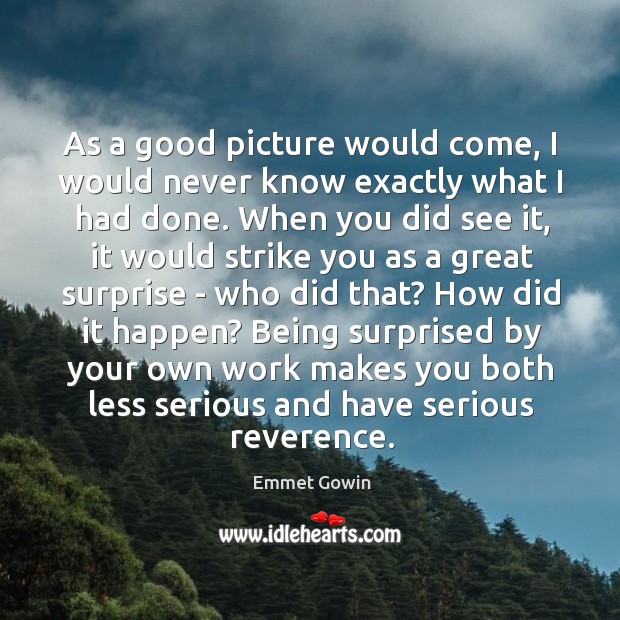 As a good picture would come, I would never know exactly what Emmet Gowin Picture Quote