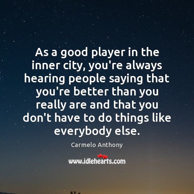 As a good player in the inner city, you’re always hearing people Image