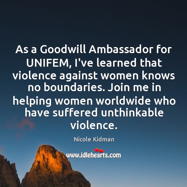 As a Goodwill Ambassador for UNIFEM, I’ve learned that violence against women Nicole Kidman Picture Quote