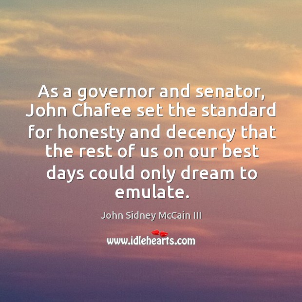 As a governor and senator, john chafee set the standard for honesty and decency that the rest of us John Sidney McCain III Picture Quote