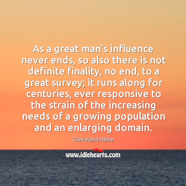 As a great man’s influence never ends, so also there is not definite finality Image