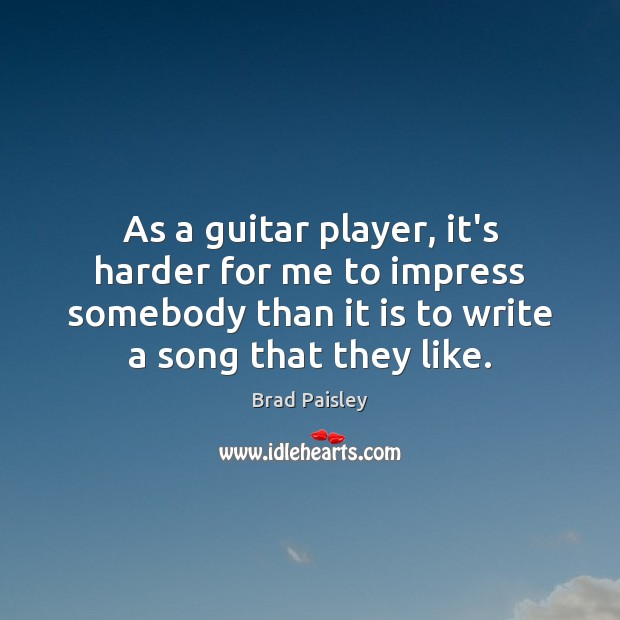 As a guitar player, it’s harder for me to impress somebody than Brad Paisley Picture Quote