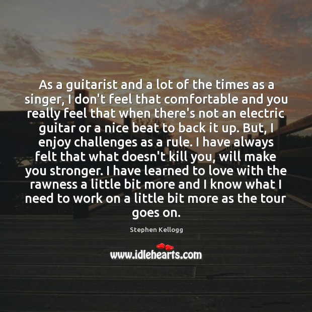 As a guitarist and a lot of the times as a singer, Stephen Kellogg Picture Quote