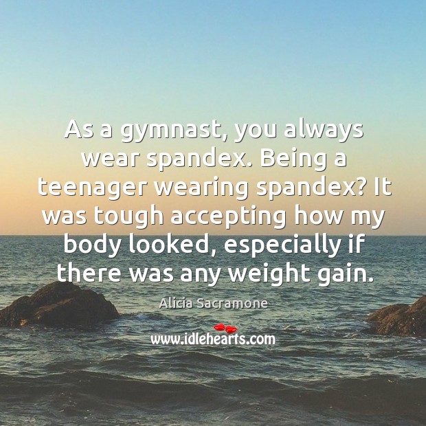 As a gymnast, you always wear spandex. Being a teenager wearing spandex? Alicia Sacramone Picture Quote
