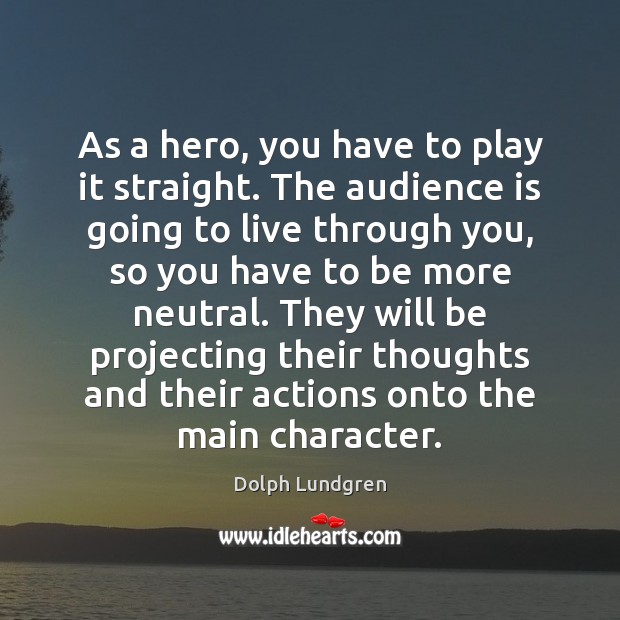 As a hero, you have to play it straight. The audience is Dolph Lundgren Picture Quote