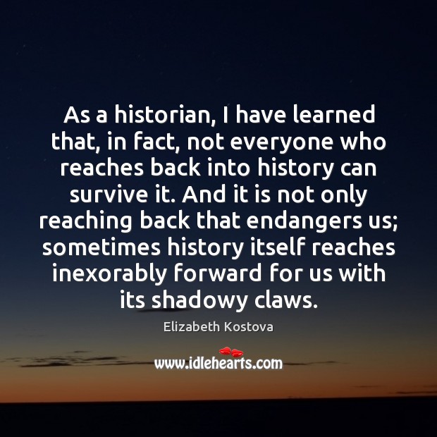As a historian, I have learned that, in fact, not everyone who Elizabeth Kostova Picture Quote