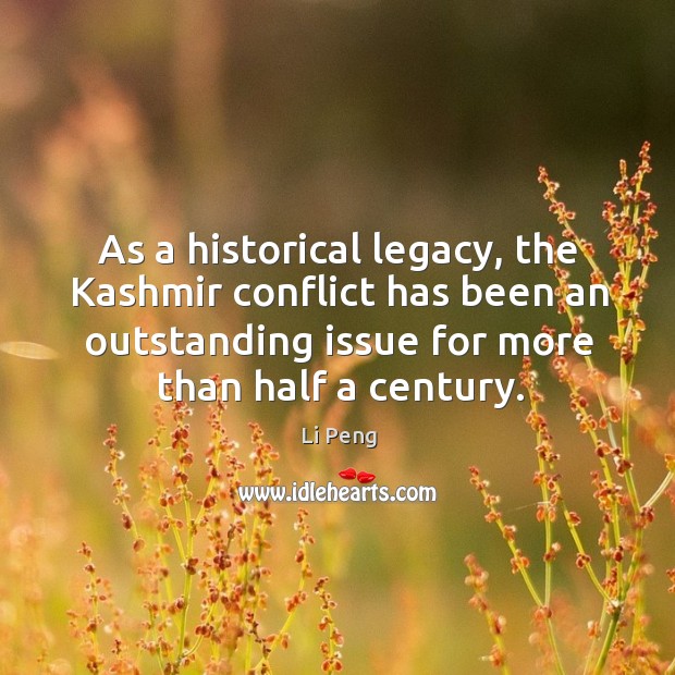 As a historical legacy, the kashmir conflict has been an outstanding issue for more than half a century. Li Peng Picture Quote