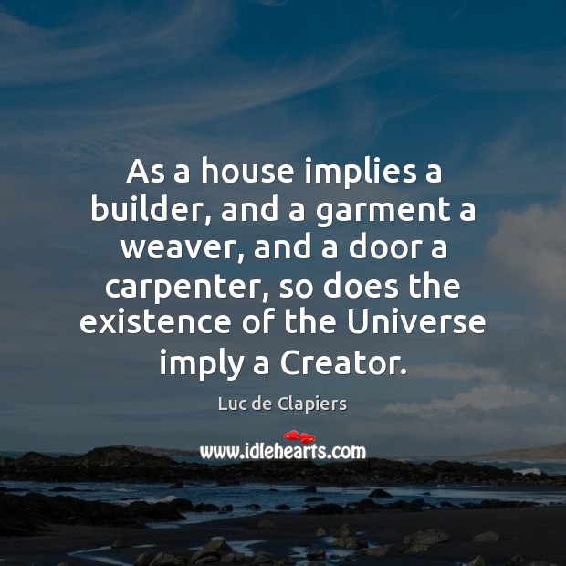 As a house implies a builder, and a garment a weaver, and Luc de Clapiers Picture Quote
