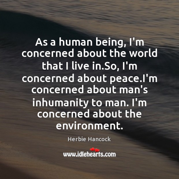 As a human being, I’m concerned about the world that I live Herbie Hancock Picture Quote
