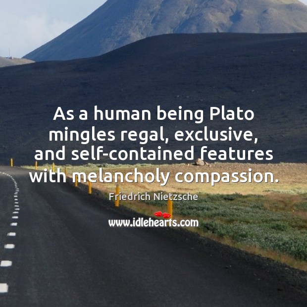 As a human being Plato mingles regal, exclusive, and self-contained features with 