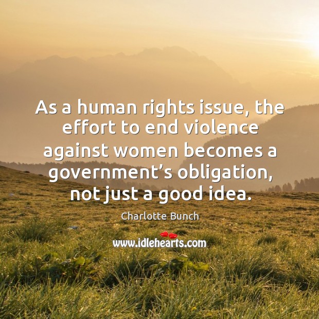 As a human rights issue, the effort to end violence against women becomes a government’s Charlotte Bunch Picture Quote