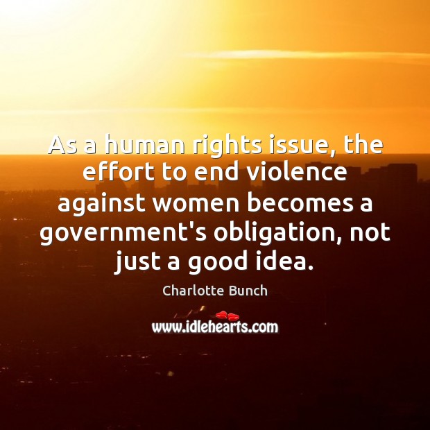As a human rights issue, the effort to end violence against women Charlotte Bunch Picture Quote