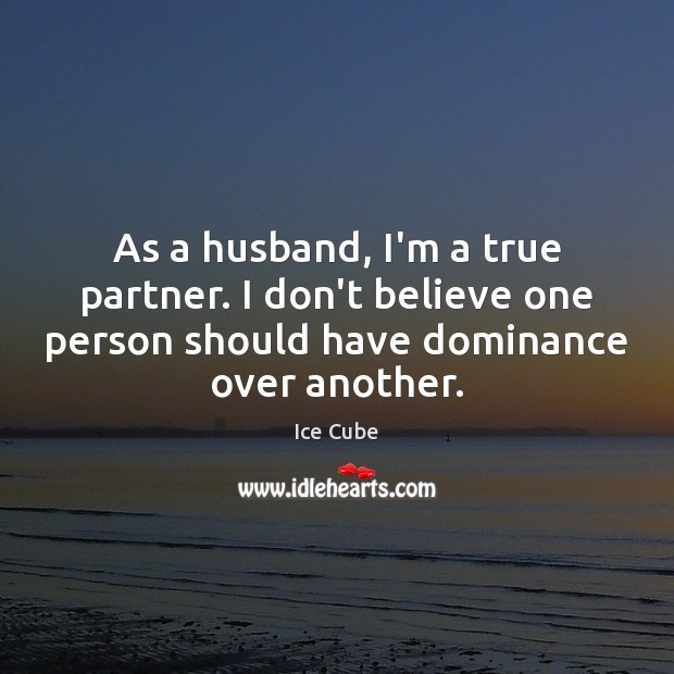 As a husband, I’m a true partner. I don’t believe one person Image