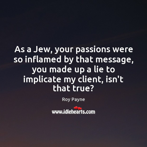 As a Jew, your passions were so inflamed by that message, you Image