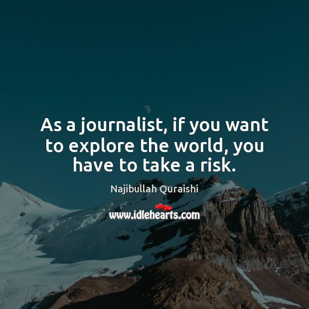 As a journalist, if you want to explore the world, you have to take a risk. Najibullah Quraishi Picture Quote
